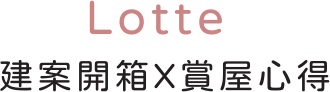 Lotte建案開箱X賞屋心得